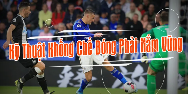 Cẩm Nang Kỹ Thuật Khống Chế Bóng Cơ Bản Và Nâng Cao Cho Cầu Thủ
